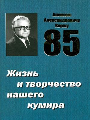  | Алексею Александровичу Коржу – 85: Жизнь и творчество нашего кумира